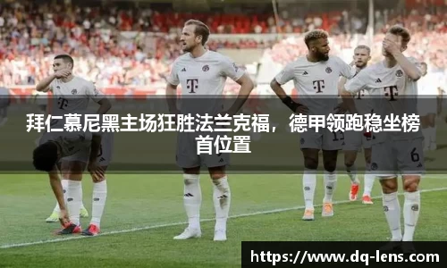 拜仁慕尼黑主场狂胜法兰克福，德甲领跑稳坐榜首位置