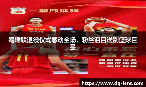 易建联退役仪式感动全场，粉丝泪目送别篮球巨星
