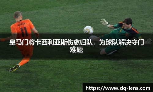 皇马门将卡西利亚斯伤愈归队，为球队解决守门难题
