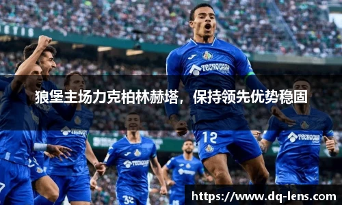 狼堡主场力克柏林赫塔，保持领先优势稳固