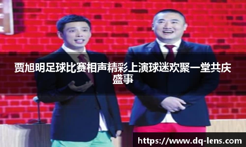 贾旭明足球比赛相声精彩上演球迷欢聚一堂共庆盛事