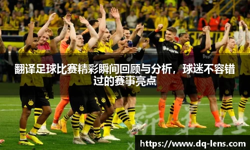翻译足球比赛精彩瞬间回顾与分析，球迷不容错过的赛事亮点