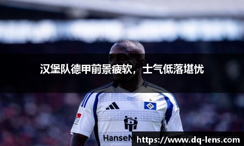汉堡队德甲前景疲软，士气低落堪忧