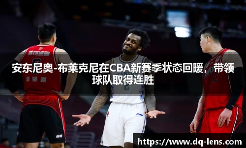 安东尼奥-布莱克尼在CBA新赛季状态回暖，带领球队取得连胜