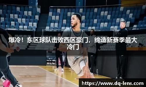 爆冷！东区球队击败西区豪门，缔造新赛季最大冷门